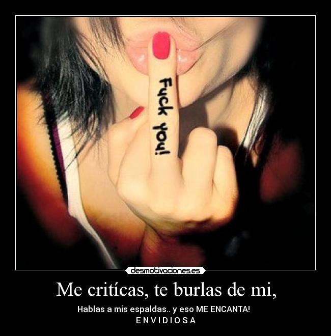 Me critícas, te burlas de mi, -