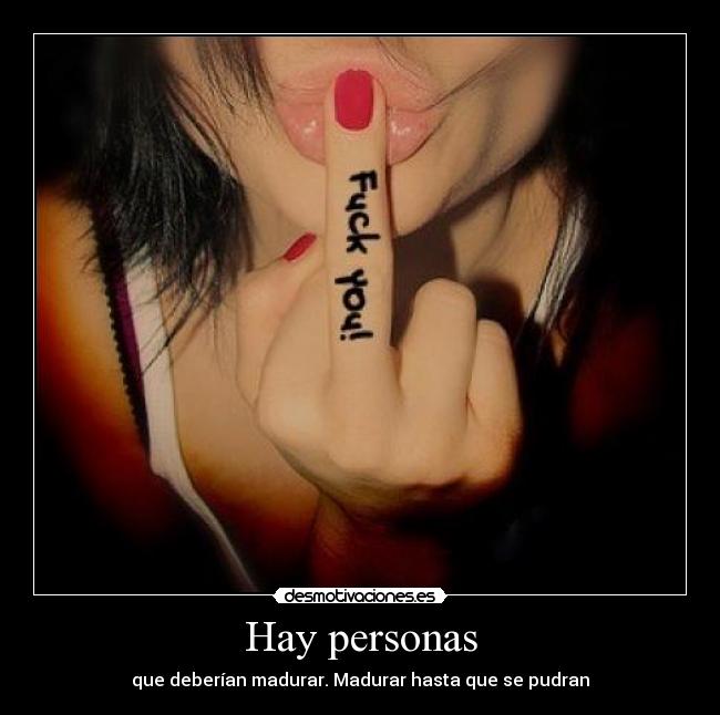 Hay personas - que deberían madurar. Madurar hasta que se pudran