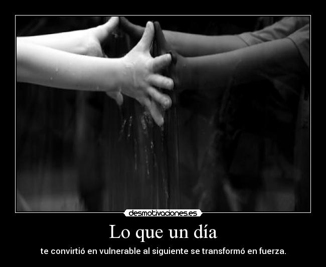 Lo que un día - te convirtió en vulnerable al siguiente se transformó en fuerza.