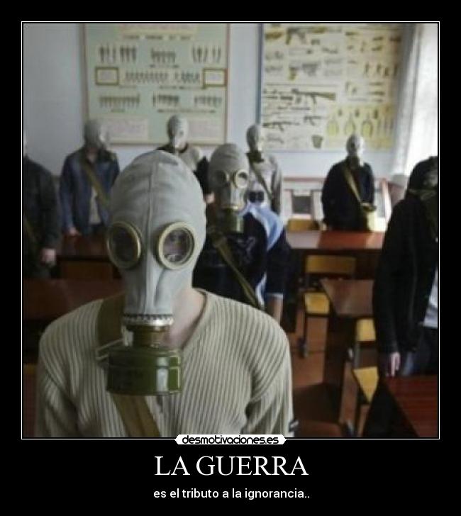 LA GUERRA - es el tributo a la ignorancia..