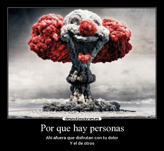 Por que hay personas - Ahí afuera que disfrutan con tu dolor
Y el de otros