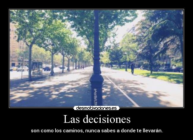 Las decisiones - son como los caminos, nunca sabes a donde te llevarán.