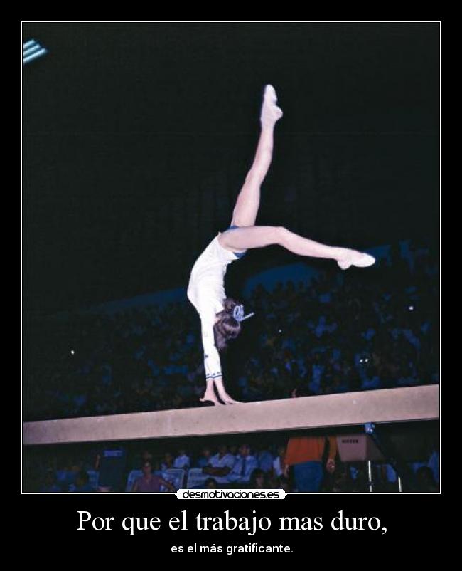 Por que el trabajo mas duro, -