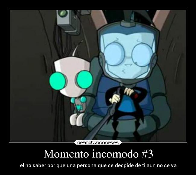 Momento incomodo #3 - el no saber por que una persona que se despide de ti aun no se va