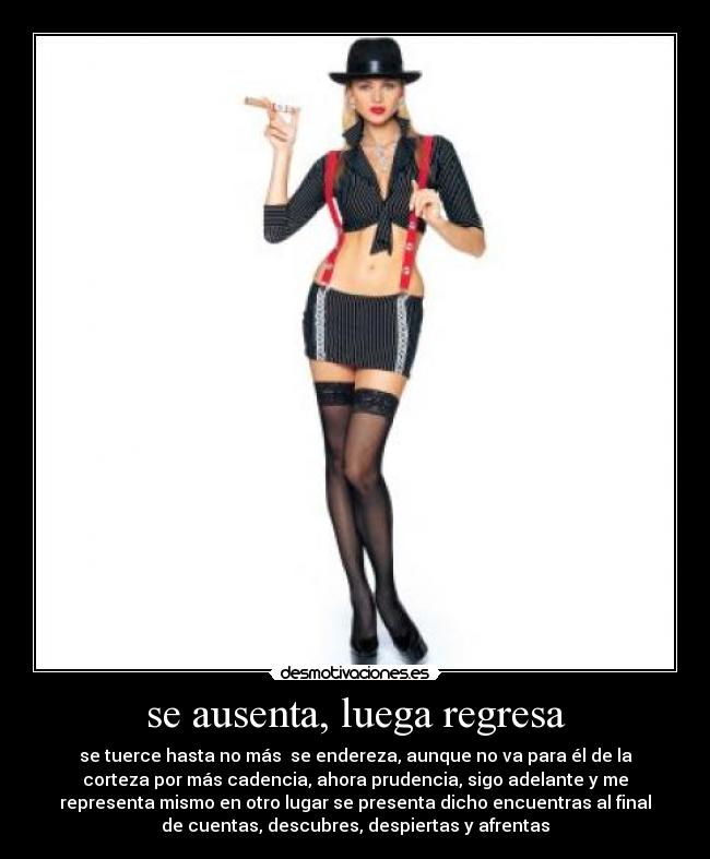 se ausenta, luega regresa - se tuerce hasta no más  se endereza, aunque no va para él de la
corteza por más cadencia, ahora prudencia, sigo adelante y me
representa mismo en otro lugar se presenta dicho encuentras al final
de cuentas, descubres, despiertas y afrentas