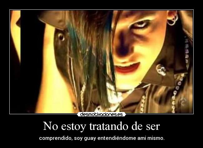 No estoy tratando de ser - comprendido, soy guay entendiéndome ami mismo.