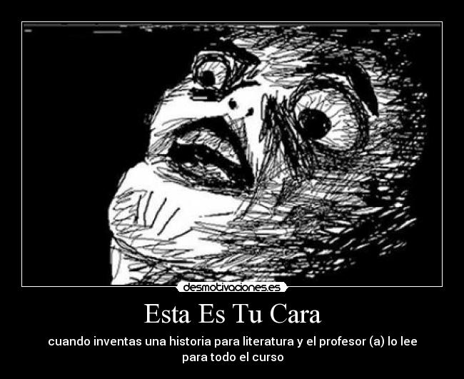 Esta Es Tu Cara - cuando inventas una historia para literatura y el profesor (a) lo lee para todo el curso