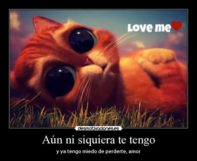 Aún ni siquiera te tengo - y ya tengo miedo de perderte, amor