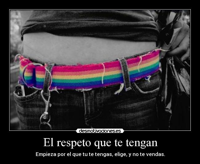 El respeto que te tengan - Empieza por el que tu te tengas, elige, y no te vendas.