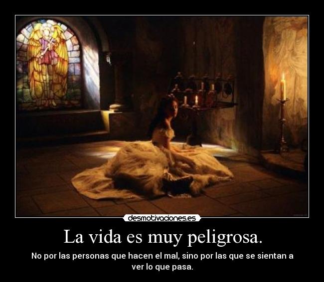 La vida es muy peligrosa. - No por las personas que hacen el mal, sino por las que se sientan a ver lo que pasa.