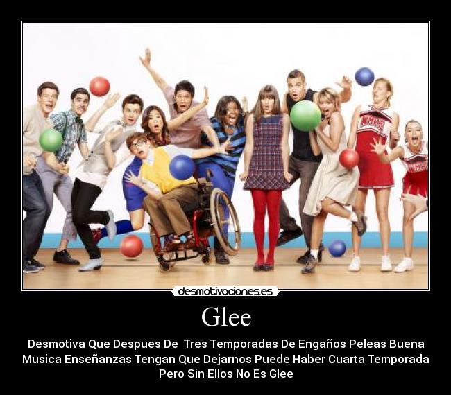 Glee - Desmotiva Que Despues De  Tres Temporadas De Engaños Peleas Buena
Musica Enseñanzas Tengan Que Dejarnos Puede Haber Cuarta Temporada
Pero Sin Ellos No Es Glee