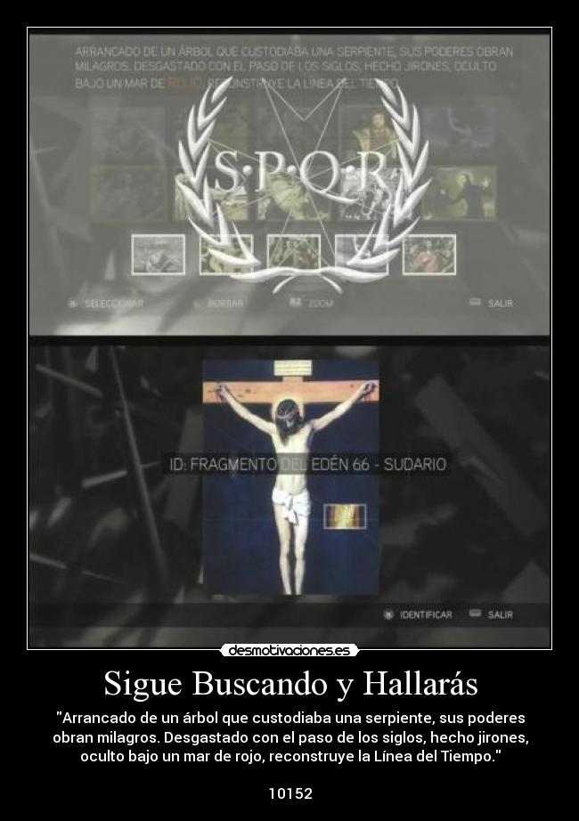 Sigue Buscando y Hallarás - Arrancado de un árbol que custodiaba una serpiente, sus poderes
obran milagros. Desgastado con el paso de los siglos, hecho jirones,
oculto bajo un mar de rojo, reconstruye la Línea del Tiempo.
10152
