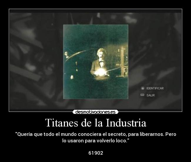 Titanes de la Industria - Quería que todo el mundo conociera el secreto, para liberarnos. Pero
lo usaron para volverlo loco.

61902