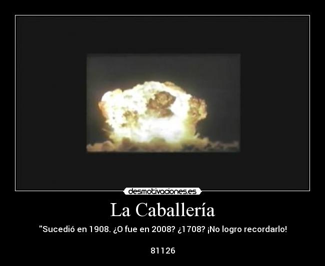 La Caballería - Sucedió en 1908. ¿O fue en 2008? ¿1708? ¡No logro recordarlo!

81126