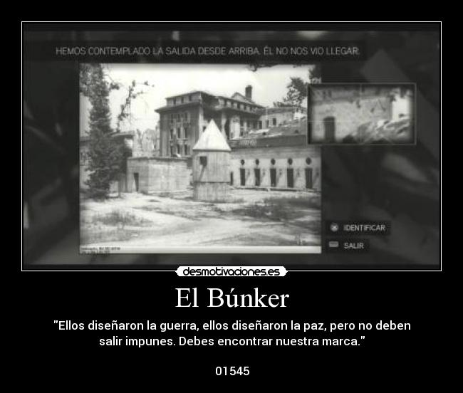 El Búnker - Ellos diseñaron la guerra, ellos diseñaron la paz, pero no deben
salir impunes. Debes encontrar nuestra marca.

01545