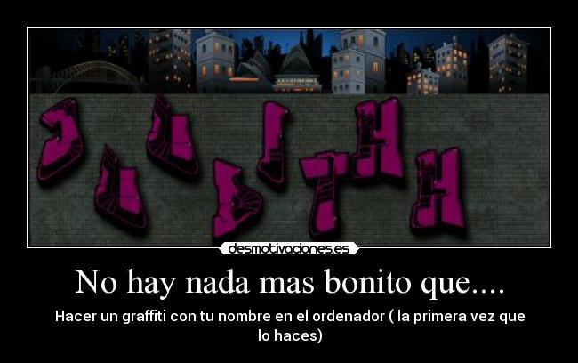 No hay nada mas bonito que.... - Hacer un graffiti con tu nombre en el ordenador ( la primera vez que lo haces)