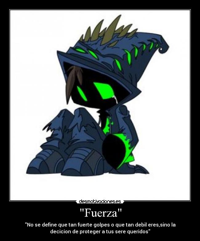 Fuerza - No se define que tan fuerte golpes o que tan debil eres,sino la
decicion de proteger a tus sere queridos