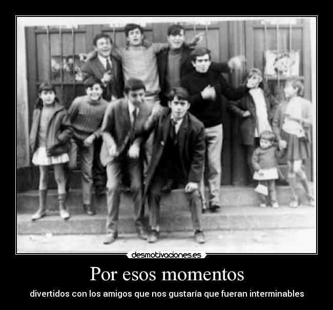 Por esos momentos - divertidos con los amigos que nos gustaría que fueran interminables