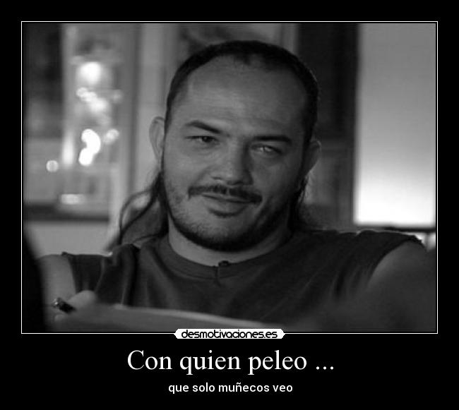 Con quien peleo ... - que solo muñecos veo