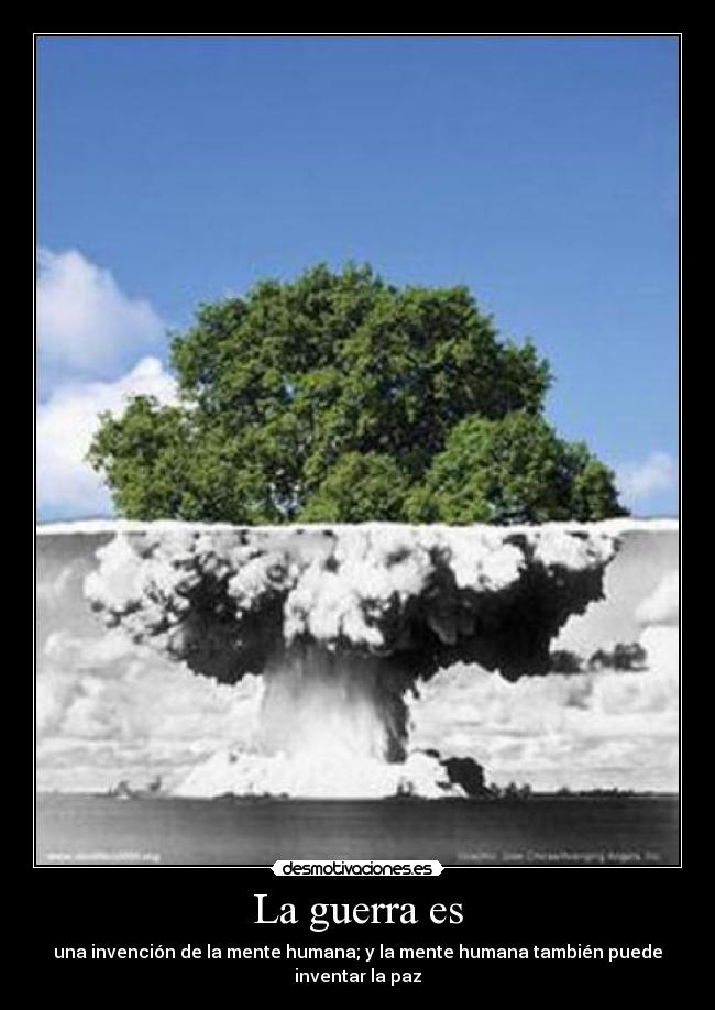 La guerra es - una invención de la mente humana; y la mente humana también puede
inventar la paz