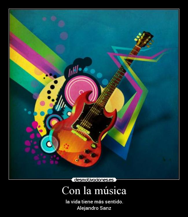 Con la música - la vida tiene más sentido.
Alejandro Sanz