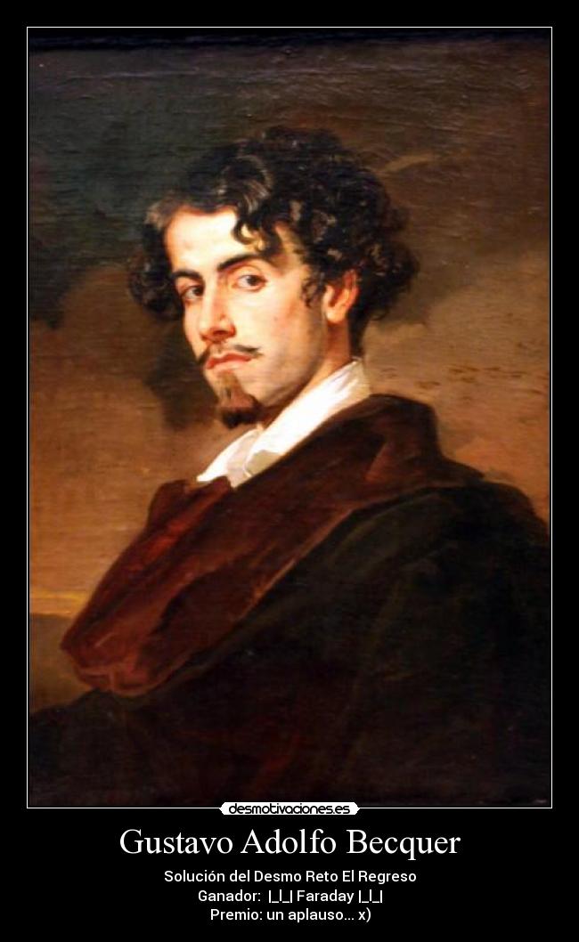 Gustavo Adolfo Becquer - Solución del Desmo Reto El Regreso
Ganador: |_l_| Faraday |_l_|
Premio: un aplauso... x)