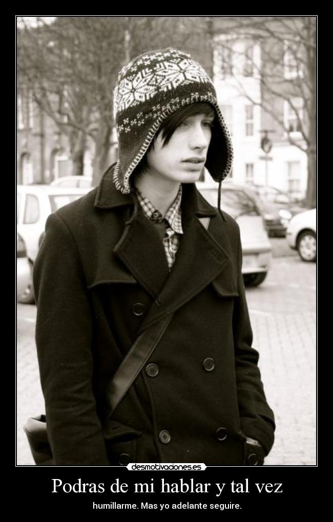 Podras de mi hablar y tal vez - humillarme. Mas yo adelante seguire.