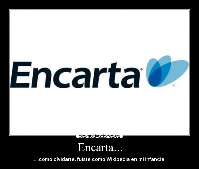 Encarta... - ....como olvidarte, fuiste como Wikipedia en mi infancia.