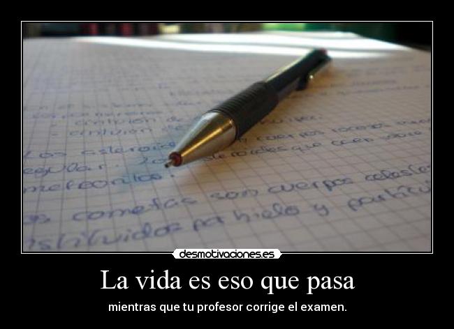 La vida es eso que pasa - mientras que tu profesor corrige el examen.