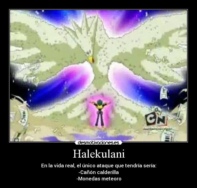 Halekulani - En la vida real, el único ataque que tendría sería:
-Cañón calderilla
-Monedas meteoro