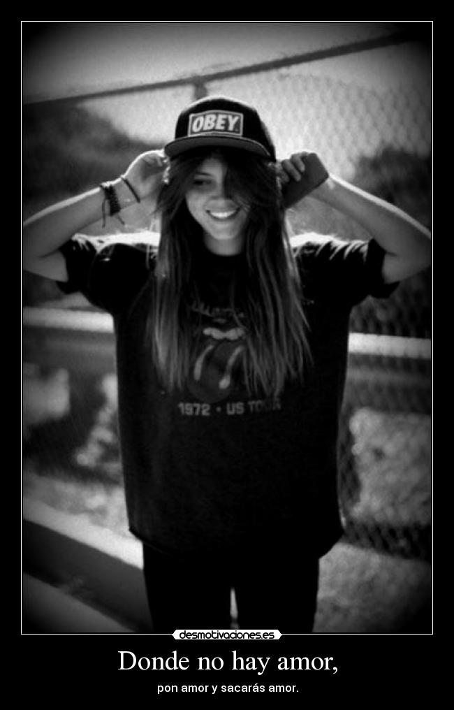 Donde no hay amor, - pon amor y sacarás amor.
