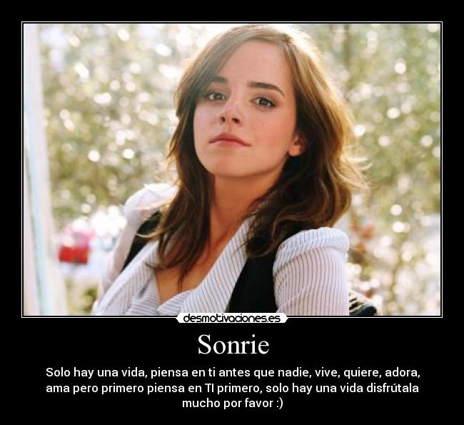 Sonrie - Solo hay una vida, piensa en ti antes que nadie, vive, quiere, adora,
ama pero primero piensa en TI primero, solo hay una vida disfrútala
mucho por favor :)