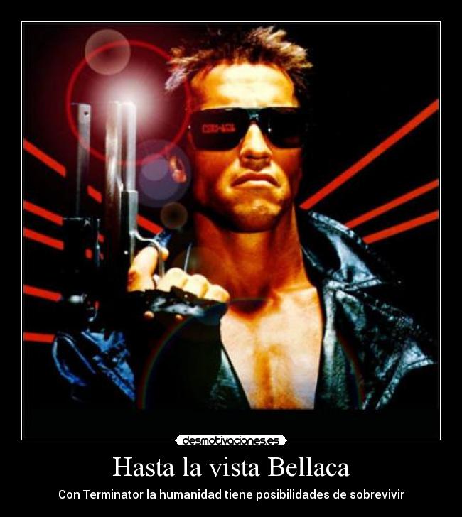 Hasta la vista Bellaca - Con Terminator la humanidad tiene posibilidades de sobrevivir