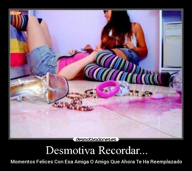 Desmotiva Recordar... - Momentos Felices Con Esa Amiga O Amigo Que Ahora Te Ha Reemplazado