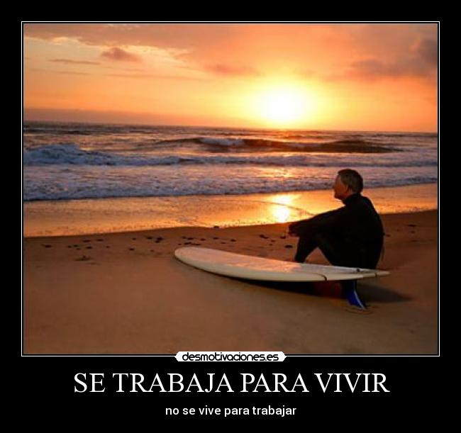SE TRABAJA PARA VIVIR - no se vive para trabajar