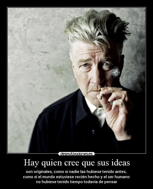 Hay quien cree que sus ideas - son originales, como si nadie las hubiese tenido antes, 
como si el mundo estuviese recién hecho y el ser humano 
no hubiese tenido tiempo todavía de pensar