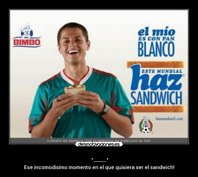 .__. - Ese incomodisimo momento en el que quisiera ser el sandwich!