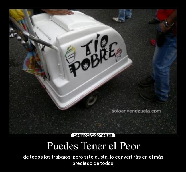 Puedes Tener el Peor - de todos los trabajos, pero si te gusta, lo convertirás en el más preciado de todos.