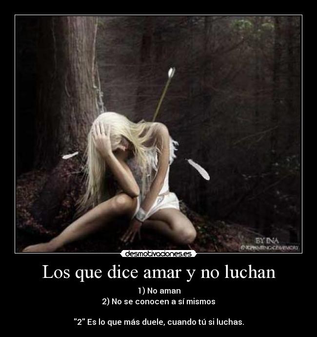 Los que dice amar y no luchan - 1) No aman
2) No se conocen a sí mismos
2 Es lo que más duele, cuando tú si luchas.