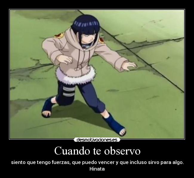 Cuando te observo - siento que tengo fuerzas, que puedo vencer y que incluso sirvo para algo.
Hinata