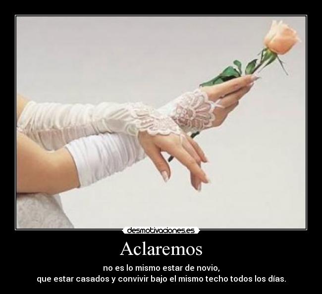 Aclaremos - no es lo mismo estar de novio,
que estar casados y convivir bajo el mismo techo todos los días.