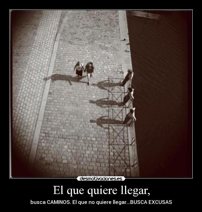 El que quiere llegar, -