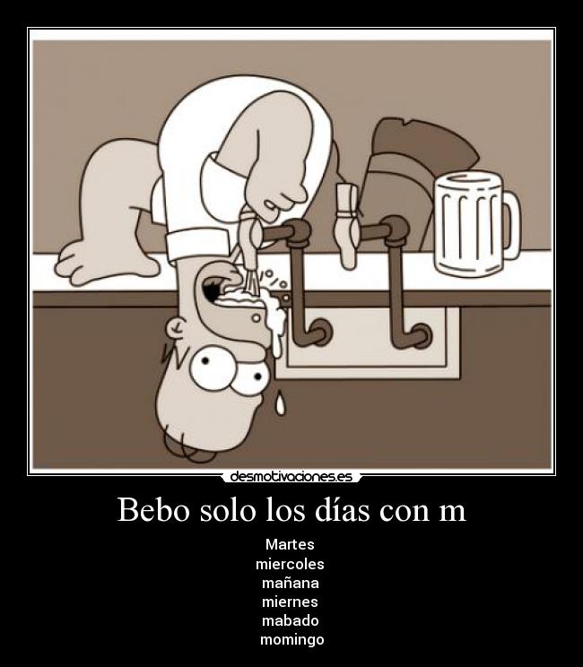 Bebo solo los días con m - Martes
miercoles
mañana
miernes
mabado
momingo