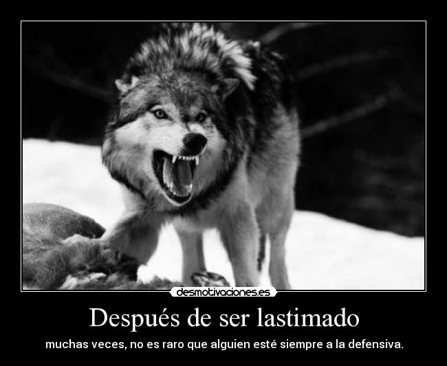 Después de ser lastimado - muchas veces, no es raro que alguien esté siempre a la defensiva.