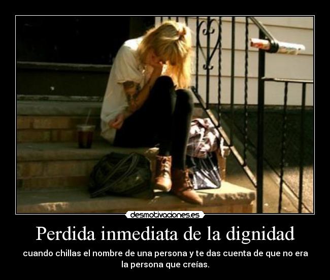 Perdida inmediata de la dignidad - cuando chillas el nombre de una persona y te das cuenta de que no era
la persona que creías.
