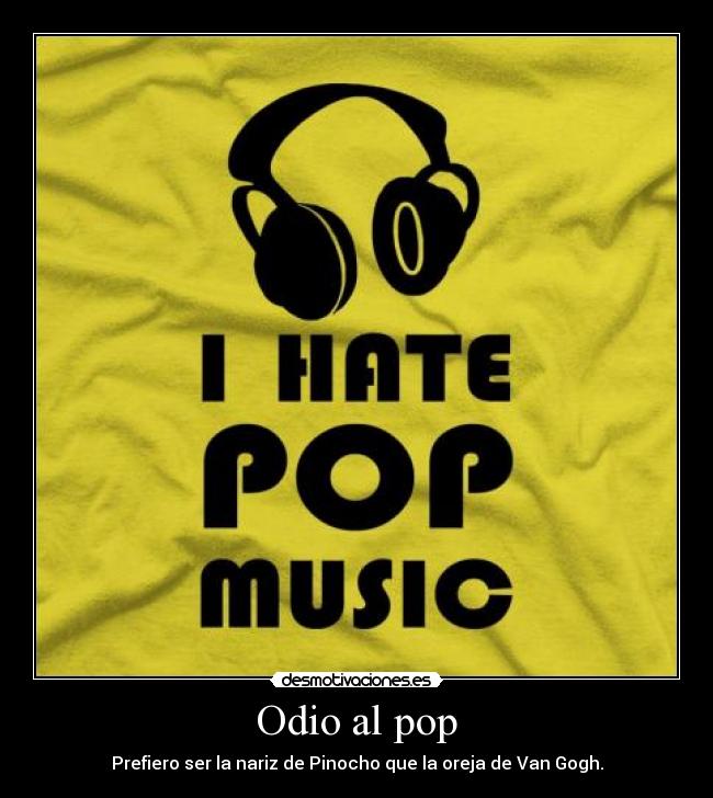 Odio al pop - Prefiero ser la nariz de Pinocho que la oreja de Van Gogh.