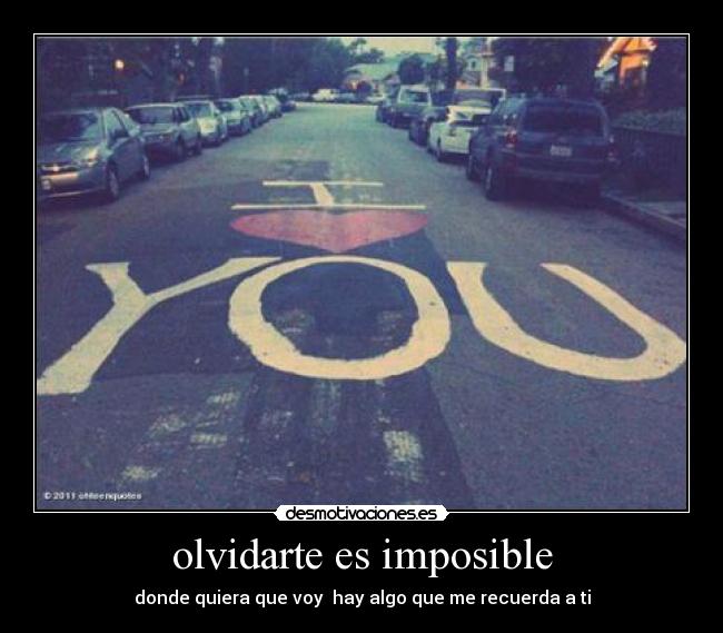 olvidarte es imposible - donde quiera que voy  hay algo que me recuerda a ti