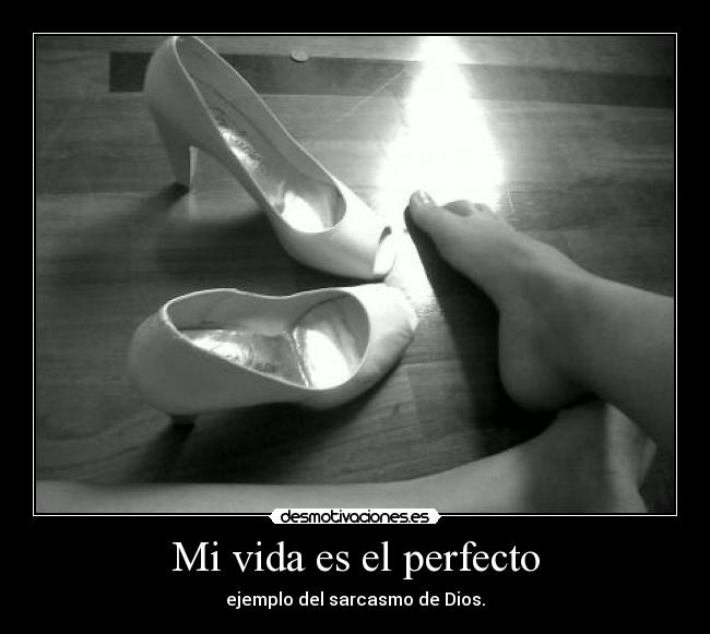 Mi vida es el perfecto - ejemplo del sarcasmo de Dios.