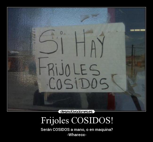 Frijoles COSIDOS! - Serán COSIDOS a mano, o en maquina?
-Whareox-