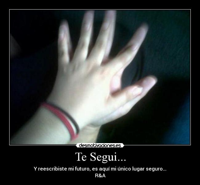 Te Segui... - Y reescribiste mi futuro, es aquí mi único lugar seguro...
R&A♥